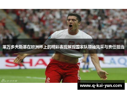莱万多夫斯基在欧洲杯上的精彩表现展现国家队领袖风采与责任担当