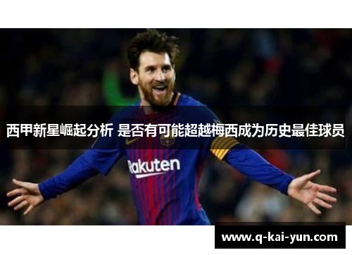 西甲新星崛起分析 是否有可能超越梅西成为历史最佳球员