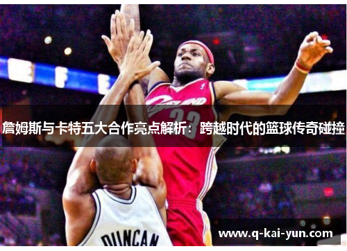 詹姆斯与卡特五大合作亮点解析：跨越时代的篮球传奇碰撞