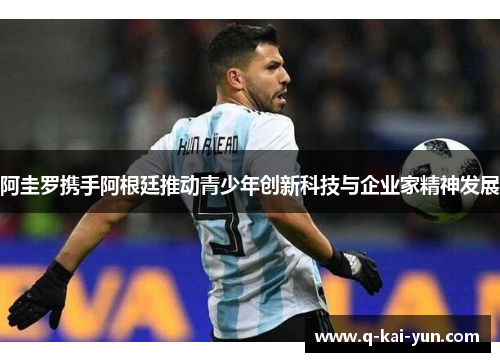 阿圭罗携手阿根廷推动青少年创新科技与企业家精神发展