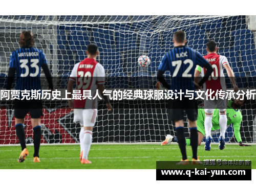 阿贾克斯历史上最具人气的经典球服设计与文化传承分析
