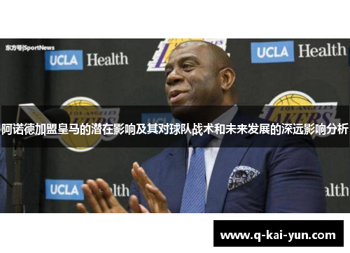 阿诺德加盟皇马的潜在影响及其对球队战术和未来发展的深远影响分析