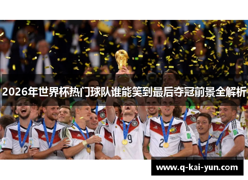 2026年世界杯热门球队谁能笑到最后夺冠前景全解析
