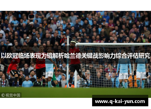 以欧冠临场表现为镜解析哈兰德关键战影响力综合评估研究