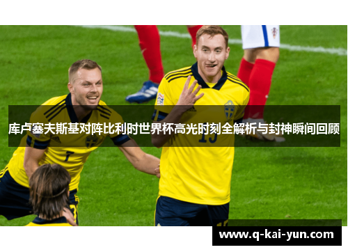 库卢塞夫斯基对阵比利时世界杯高光时刻全解析与封神瞬间回顾