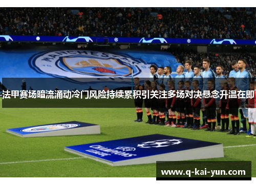 法甲赛场暗流涌动冷门风险持续累积引关注多场对决悬念升温在即