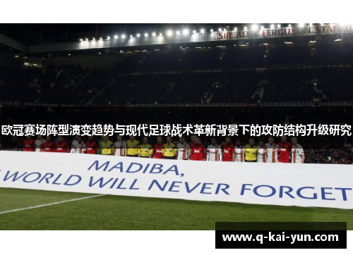 欧冠赛场阵型演变趋势与现代足球战术革新背景下的攻防结构升级研究 欧冠赛场阵型演变趋势与现代足球战术革新背景下的攻防结构升级研究