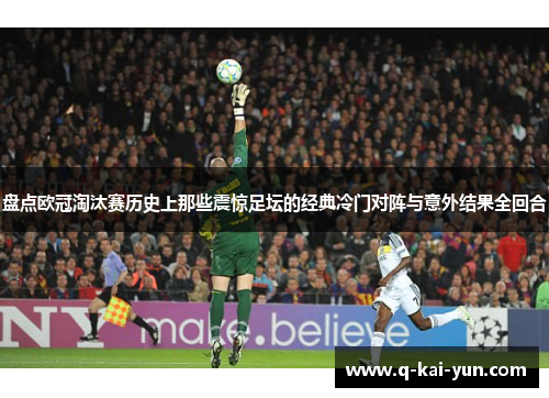盘点欧冠淘汰赛历史上那些震惊足坛的经典冷门对阵与意外结果全回合 盘点欧冠淘汰赛历史上那些震惊足坛的经典冷门对阵与意外结果全回合