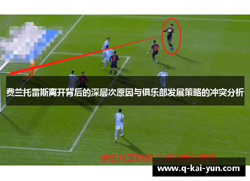 费兰托雷斯离开背后的深层次原因与俱乐部发展策略的冲突分析 费兰托雷斯离开背后的深层次原因与俱乐部发展策略的冲突分析