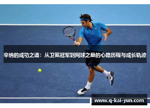 辛纳的成功之道:从卫冕冠军到网球之巅的心路历程与成长轨迹 辛纳的成功之道:从卫冕冠军到网球之巅的心路历程与成长轨迹
