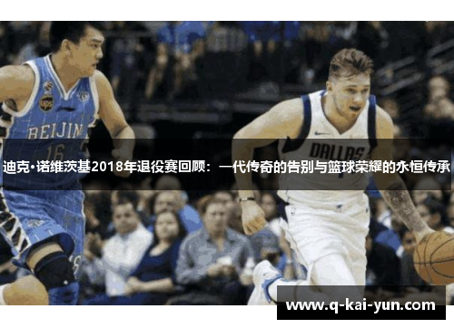 迪克·诺维茨基2018年退役赛回顾:一代传奇的告别与篮球荣耀的永恒传承 迪克·诺维茨基2018年退役赛回顾:一代传奇的告别与篮球荣耀的永恒传承