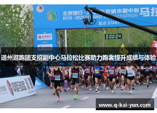 通州邀跑团支招副中心马拉松比赛助力跑者提升成绩与体验 通州邀跑团支招副中心马拉松比赛助力跑者提升成绩与体验