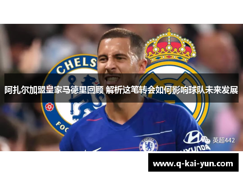 阿扎尔加盟皇家马德里回顾 解析这笔转会如何影响球队未来发展 阿扎尔加盟皇家马德里回顾 解析这笔转会如何影响球队未来发展