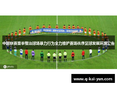 中超联赛重拳整治球场暴力行为全力维护赛场秩序足球发展环境公告