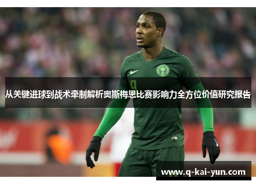 从关键进球到战术牵制解析奥斯梅恩比赛影响力全方位价值研究报告