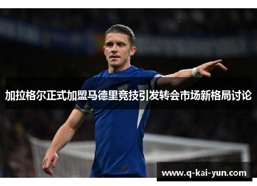 加拉格尔正式加盟马德里竞技引发转会市场新格局讨论
