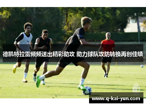 德凯特拉雷频频送出精彩助攻 助力球队攻防转换再创佳绩