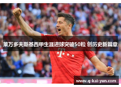 莱万多夫斯基西甲生涯进球突破50粒 创历史新篇章 莱万多夫斯基西甲生涯进球突破50粒 创历史新篇章