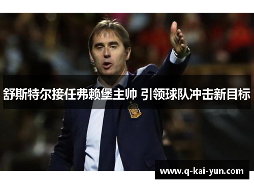 舒斯特尔接任弗赖堡主帅 引领球队冲击新目标 舒斯特尔接任弗赖堡主帅 引领球队冲击新目标