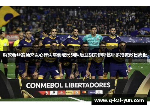 解放者杯赛场突发心律失常倒地民族队后卫胡安伊斯基耶多抢救数日离世 解放者杯赛场突发心律失常倒地民族队后卫胡安伊斯基耶多抢救数日离世