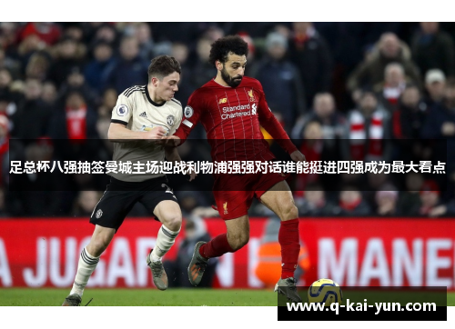 足总杯八强抽签曼城主场迎战利物浦强强对话谁能挺进四强成为最大看点 足总杯八强抽签曼城主场迎战利物浦强强对话谁能挺进四强成为最大看点
