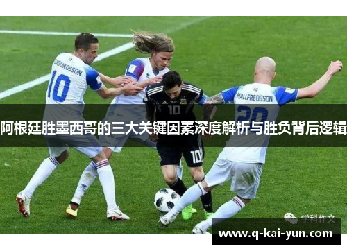 阿根廷胜墨西哥的三大关键因素深度解析与胜负背后逻辑 阿根廷胜墨西哥的三大关键因素深度解析与胜负背后逻辑