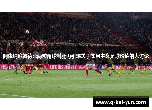 阿森纳伦敦德比两粒角球制胜再引爆关于实用主义足球价值的大讨论