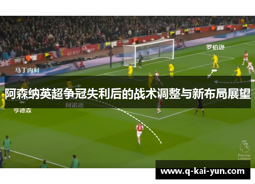 阿森纳英超争冠失利后的战术调整与新布局展望