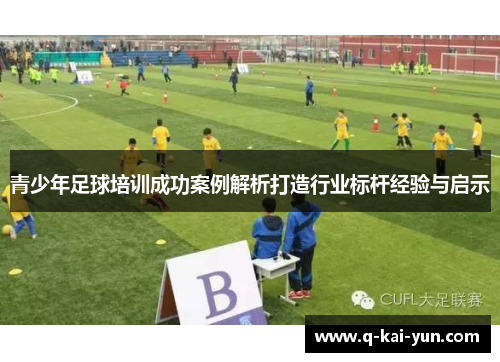 青少年足球培训成功案例解析打造行业标杆经验与启示