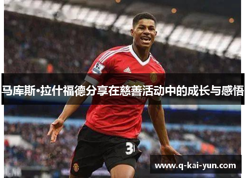 马库斯·拉什福德分享在慈善活动中的成长与感悟