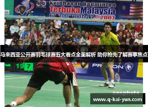 马来西亚公开赛羽毛球赛五大看点全面解析 助你抢先了解赛事焦点