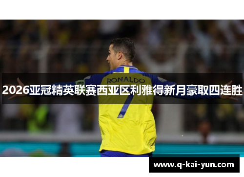 2026亚冠精英联赛西亚区利雅得新月豪取四连胜
