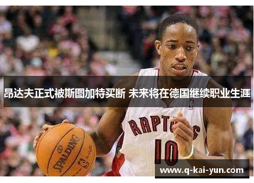 昂达夫正式被斯图加特买断 未来将在德国继续职业生涯 昂达夫正式被斯图加特买断 未来将在德国继续职业生涯