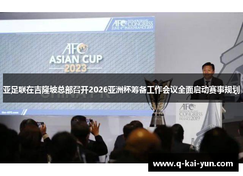 亚足联在吉隆坡总部召开2026亚洲杯筹备工作会议全面启动赛事规划