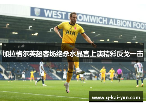 加拉格尔英超客场绝杀水晶宫上演精彩反戈一击 加拉格尔英超客场绝杀水晶宫上演精彩反戈一击