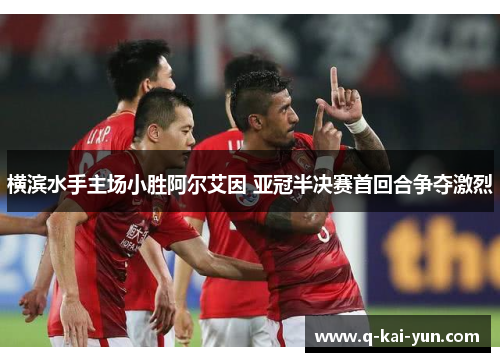 横滨水手主场小胜阿尔艾因 亚冠半决赛首回合争夺激烈
