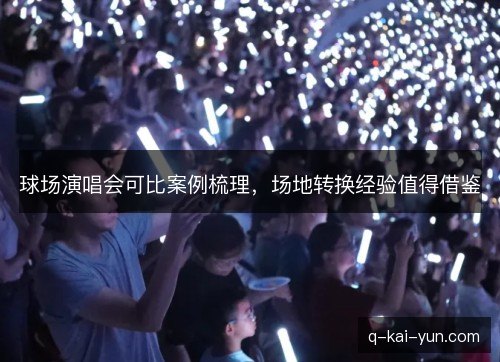 球场演唱会可比案例梳理，场地转换经验值得借鉴