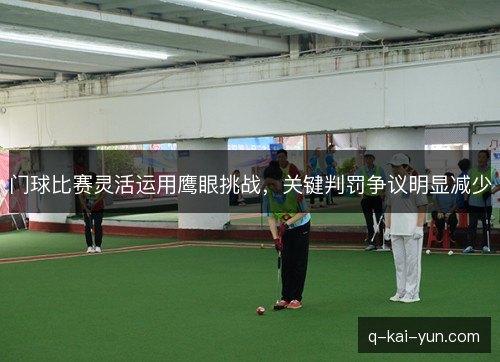 门球比赛灵活运用鹰眼挑战,关键判罚争议明显减少 门球比赛灵活运用鹰眼挑战,关键判罚争议明显减少