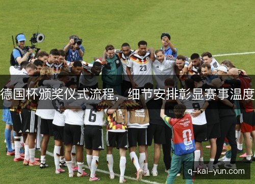 德国杯颁奖仪式流程,细节安排彰显赛事温度 德国杯颁奖仪式流程,细节安排彰显赛事温度